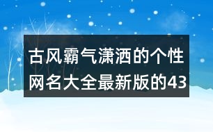 古風(fēng)霸氣瀟灑的個性網(wǎng)名大全最新版的437個