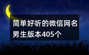 簡(jiǎn)單好聽(tīng)的微信網(wǎng)名男生版本405個(gè)