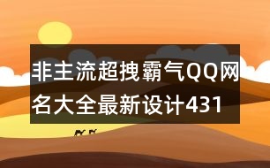 非主流超拽霸氣QQ網(wǎng)名大全最新設(shè)計431個