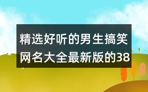 精選好聽的男生搞笑網(wǎng)名大全最新版的385個