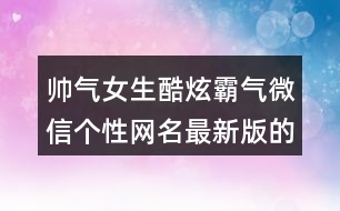 帥氣女生酷炫霸氣微信個性網(wǎng)名最新版的373個