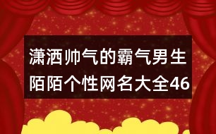 瀟灑帥氣的霸氣男生陌陌個性網(wǎng)名大全463個