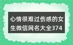 心情很難過傷感的女生微信網(wǎng)名大全374個(gè)