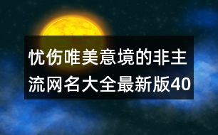 憂傷唯美意境的非主流網(wǎng)名大全最新版400個(gè)