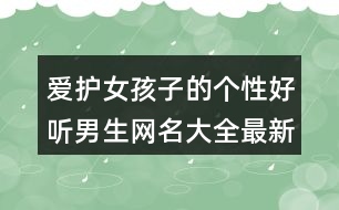 愛護女孩子的個性好聽男生網(wǎng)名大全最新版407個