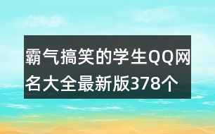 霸氣搞笑的學(xué)生QQ網(wǎng)名大全最新版378個