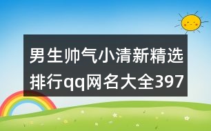 男生帥氣小清新精選排行qq網(wǎng)名大全397個(gè)