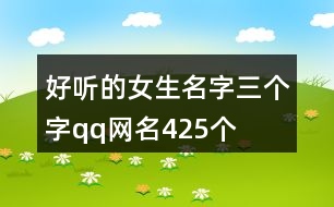 好聽(tīng)的女生名字三個(gè)字qq網(wǎng)名425個(gè)