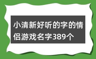 小清新好聽的字的情侶游戲名字389個(gè)