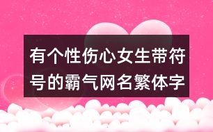 有個性傷心女生帶符號的霸氣網名繁體字380個