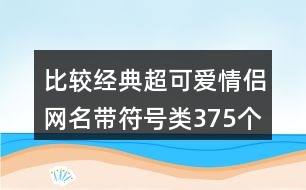 比較經(jīng)典超可愛(ài)情侶網(wǎng)名帶符號(hào)類375個(gè)