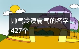 帥氣冷漠霸氣的名字427個