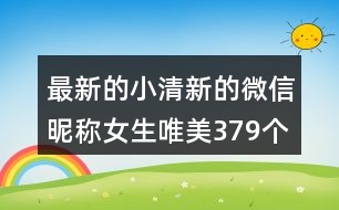 最新的小清新的微信昵稱女生唯美379個