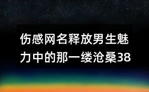 傷感網(wǎng)名釋放男生魅力中的那一縷滄桑386個