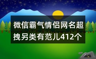 微信霸氣情侶網(wǎng)名超拽另類有范兒412個