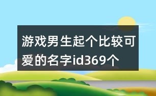 游戲男生起個比較可愛的名字id369個