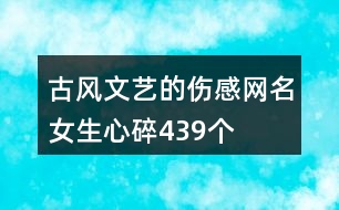 古風文藝的傷感網(wǎng)名女生心碎439個