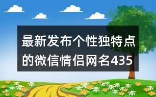 最新發(fā)布個(gè)性獨(dú)特點(diǎn)的微信情侶網(wǎng)名435個(gè)