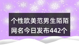 個(gè)性歐美范男生陌陌網(wǎng)名今日發(fā)布442個(gè)