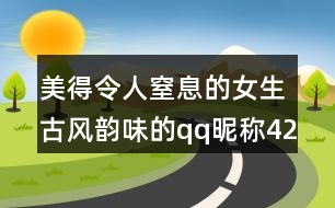 美得令人窒息的女生古風韻味的qq昵稱421個