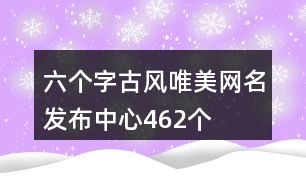 六個字古風唯美網(wǎng)名發(fā)布中心462個