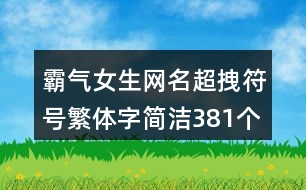 霸氣女生網(wǎng)名超拽符號繁體字簡潔381個