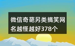 微信奇葩另類搞笑網(wǎng)名越怪越好378個(gè)