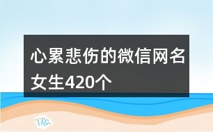 心累悲傷的微信網(wǎng)名女生420個