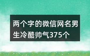 兩個字的微信網(wǎng)名男生冷酷帥氣375個