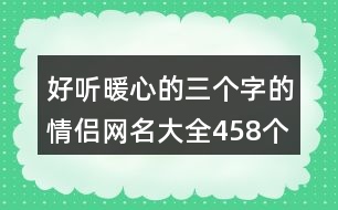 好聽暖心的三個(gè)字的情侶網(wǎng)名大全458個(gè)