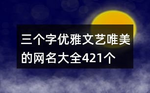 三個字優(yōu)雅文藝唯美的網(wǎng)名大全421個