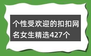 個(gè)性受歡迎的扣扣網(wǎng)名女生精選427個(gè)