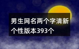 男生網(wǎng)名兩個(gè)字清新個(gè)性版本393個(gè)