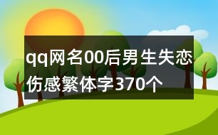 qq網(wǎng)名00后男生失戀傷感繁體字370個(gè)