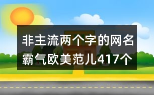 非主流兩個(gè)字的網(wǎng)名霸氣歐美范兒417個(gè)