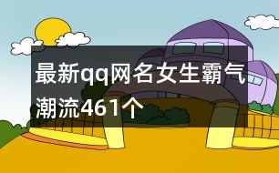 最新qq網(wǎng)名女生霸氣潮流461個(gè)