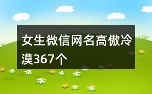 女生微信網(wǎng)名高傲冷漠367個