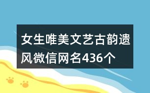 女生唯美文藝古韻遺風(fēng)微信網(wǎng)名436個