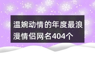 溫婉動(dòng)情的年度最浪漫情侶網(wǎng)名404個(gè)