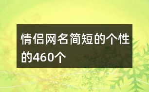 情侶網(wǎng)名簡(jiǎn)短的個(gè)性的460個(gè)