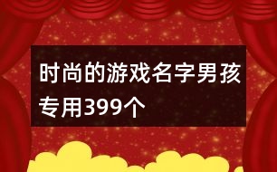 時(shí)尚的游戲名字男孩專用399個(gè)