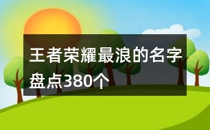 王者榮耀最浪的名字盤點380個