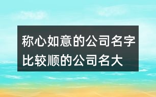 稱心如意的公司名字,比較順的公司名大全393個