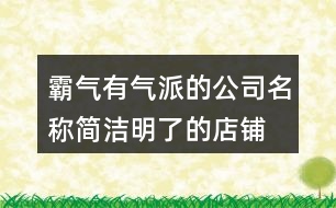 霸氣有氣派的公司名稱,簡(jiǎn)潔明了的店鋪名字382個(gè)