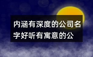 內(nèi)涵有深度的公司名字,好聽有寓意的公司名字403個