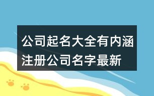 公司起名大全有內(nèi)涵,注冊公司名字最新版425個