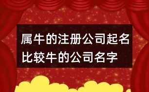 屬牛的注冊(cè)公司起名,比較牛的公司名字大全450個(gè)