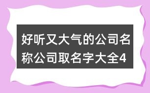 好聽(tīng)又大氣的公司名稱,公司取名字大全427個(gè)