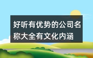 好聽有優(yōu)勢(shì)的公司名稱大全,有文化內(nèi)涵的公司取名大全373個(gè)