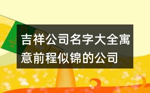 吉祥公司名字大全,寓意前程似錦的公司名字404個